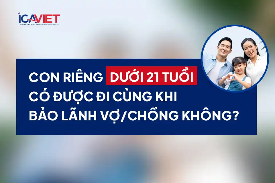 Con riêng dưới 21 tuổi có được đi cùng khi bảo lãnh vợ/chồng không?