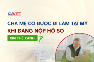 Cha mẹ có được đi làm tại Mỹ khi đang nộp hồ sơ xin thẻ xanh? Form I-765