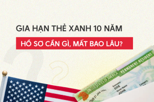Gia hạn thẻ xanh 10 năm: Hồ sơ cần gì, mất bao lâu?