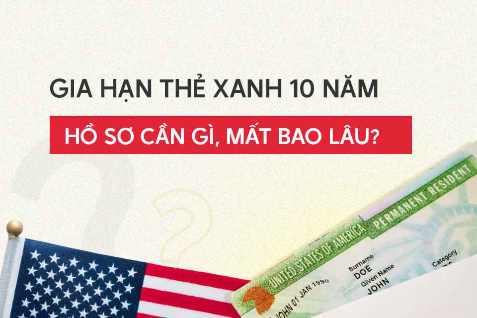 Gia hạn thẻ xanh 10 năm: Hồ sơ cần gì, mất bao lâu?